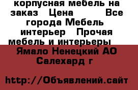 корпусная мебель на заказ › Цена ­ 100 - Все города Мебель, интерьер » Прочая мебель и интерьеры   . Ямало-Ненецкий АО,Салехард г.